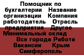 Помощник по бухгалтерии › Название организации ­ Компания-работодатель › Отрасль предприятия ­ Другое › Минимальный оклад ­ 27 000 - Все города Работа » Вакансии   . Крым,Симферополь